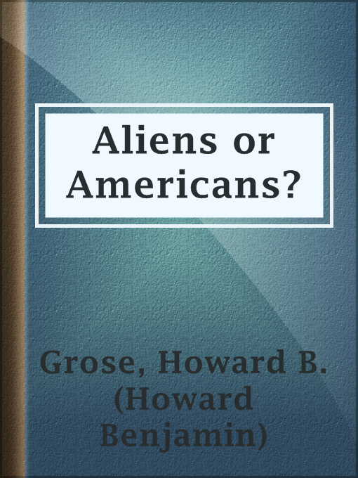 Title details for Aliens or Americans? by Howard B. (Howard Benjamin) Grose - Available